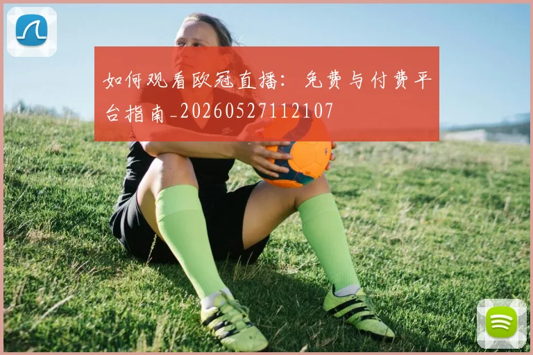 如何观看欧冠直播：免费与付费平台指南_20260527112107